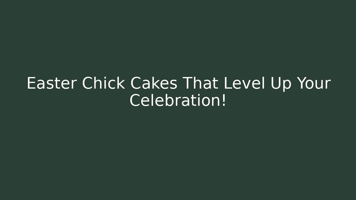 Easter Chick Cakes That Level Up Your Celebration!