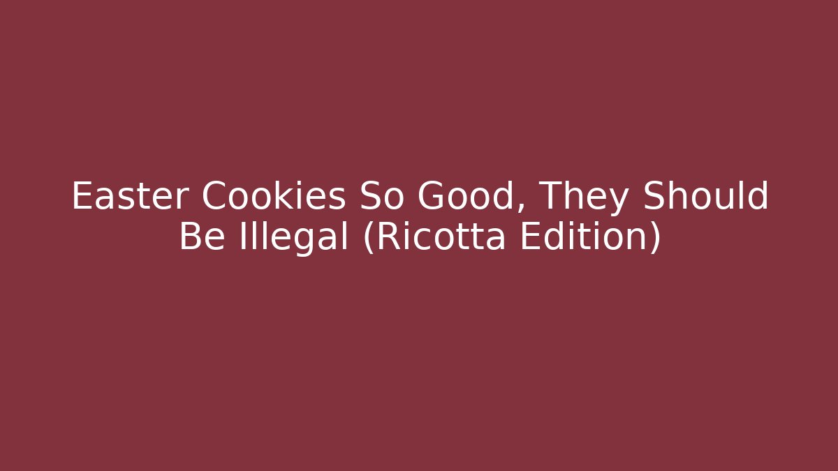 Easter Cookies So Good, They Should Be Illegal (Ricotta Edition)