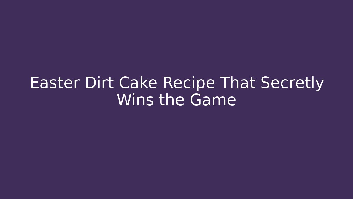 Easter Dirt Cake Recipe That Secretly Wins the Game