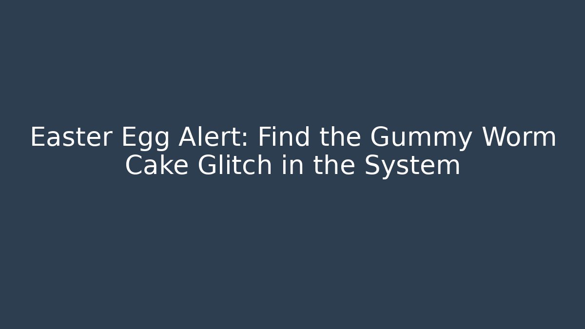 Easter Egg Alert: Find the Gummy Worm Cake Glitch in the System