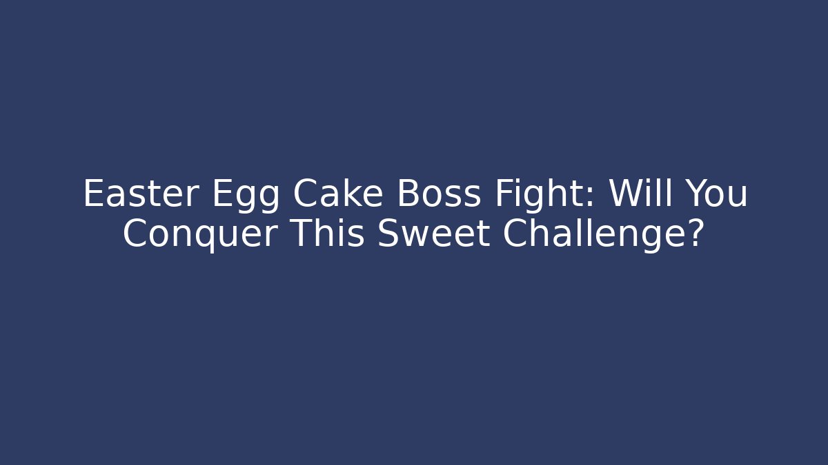 Easter Egg Cake Boss Fight: Will You Conquer This Sweet Challenge?