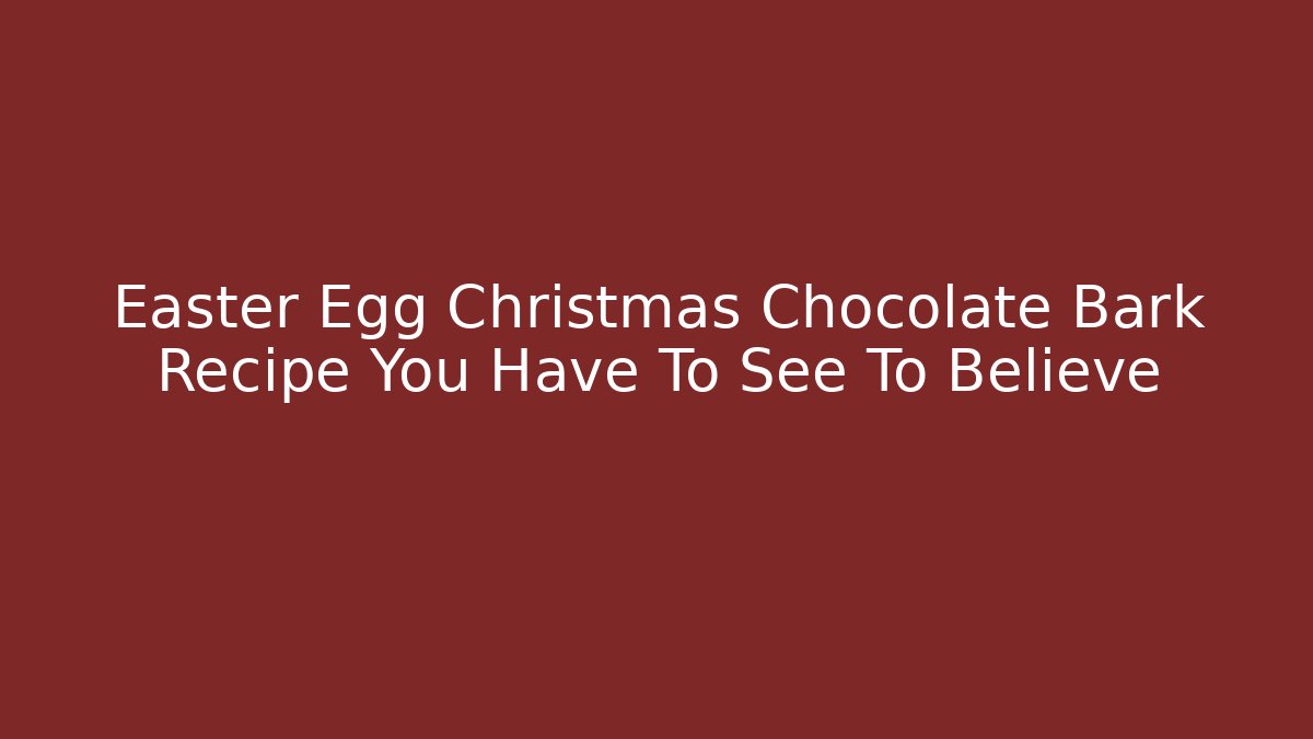 Easter Egg Christmas Chocolate Bark Recipe You Have To See To Believe