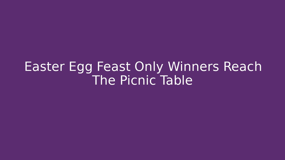Easter Egg Feast Only Winners Reach The Picnic Table