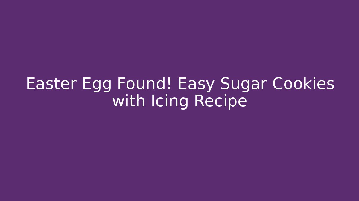 Easter Egg Found! Easy Sugar Cookies with Icing Recipe - Critter Realm