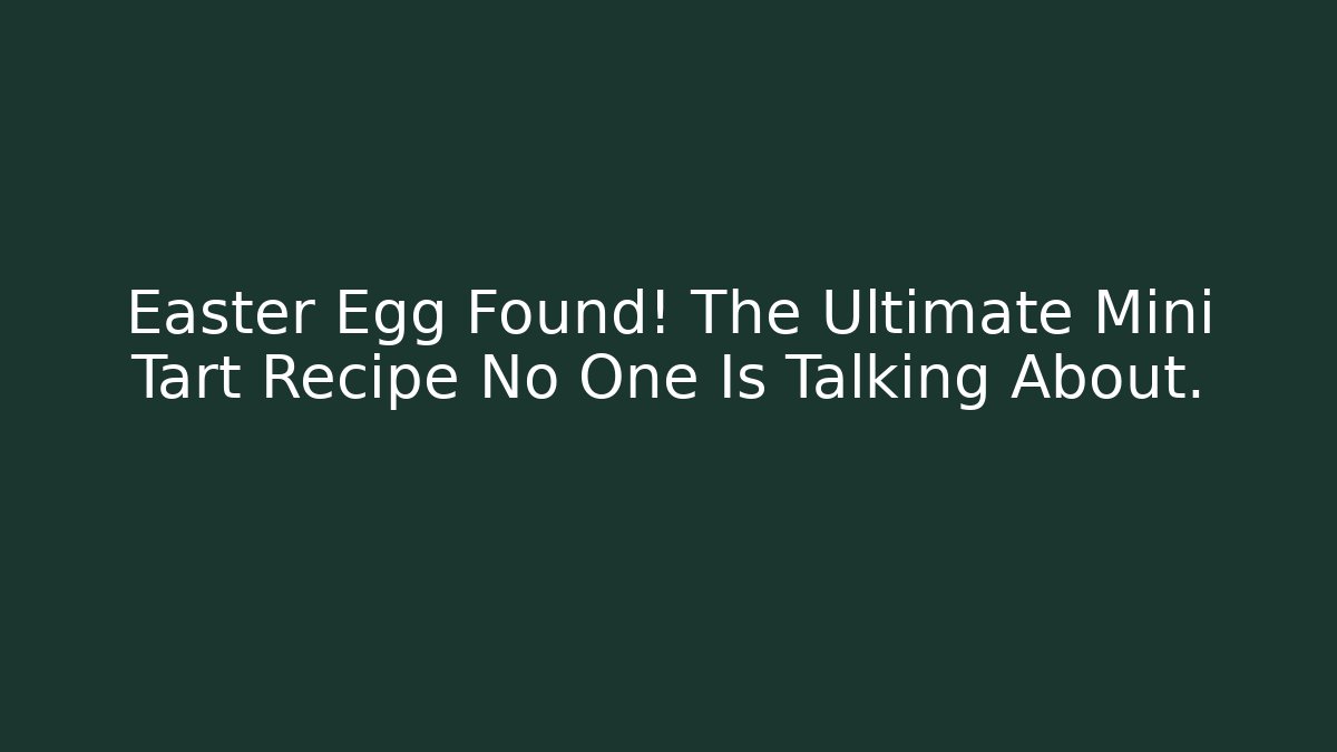 Easter Egg Found! The Ultimate Mini Tart Recipe No One Is Talking About.