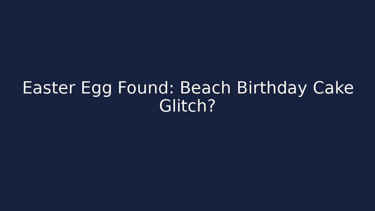 Easter Egg Found: Beach Birthday Cake Glitch?