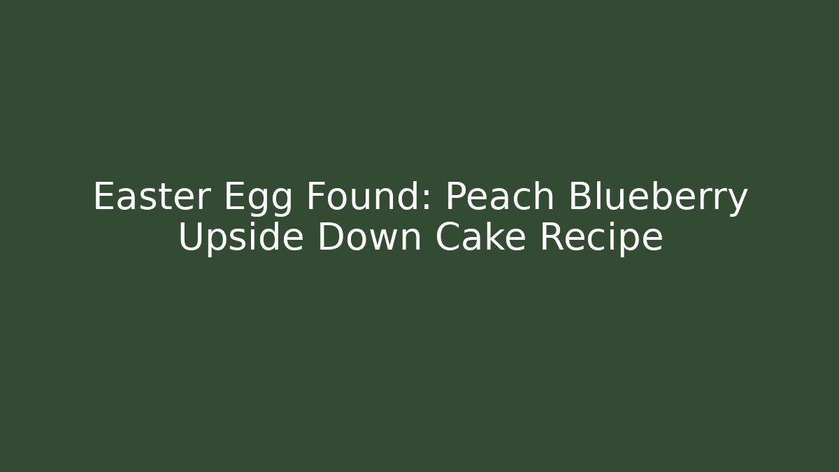 Easter Egg Found: Peach Blueberry Upside Down Cake Recipe