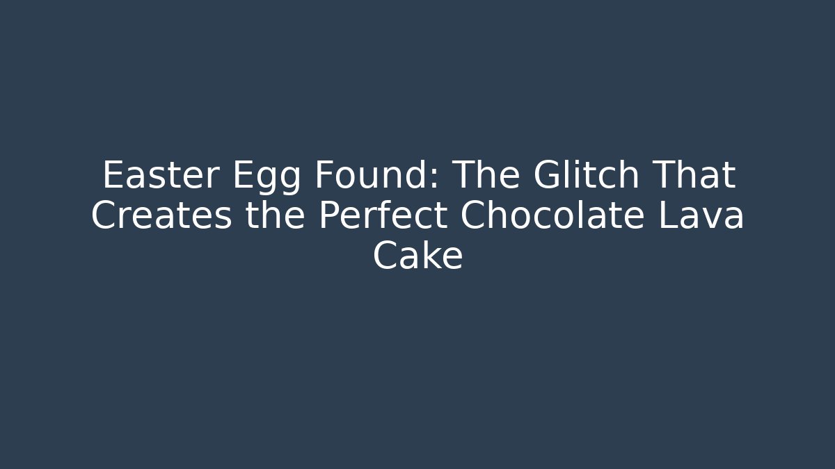 Easter Egg Found: The Glitch That Creates the Perfect Chocolate Lava Cake