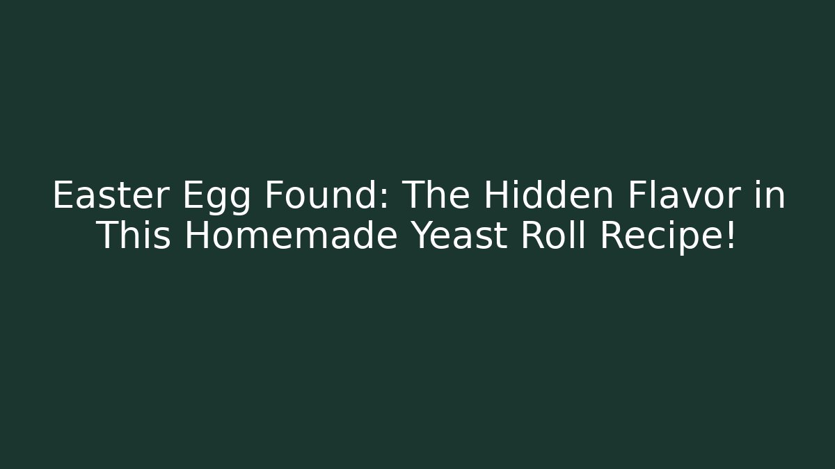 Easter Egg Found: The Hidden Flavor in This Homemade Yeast Roll Recipe!