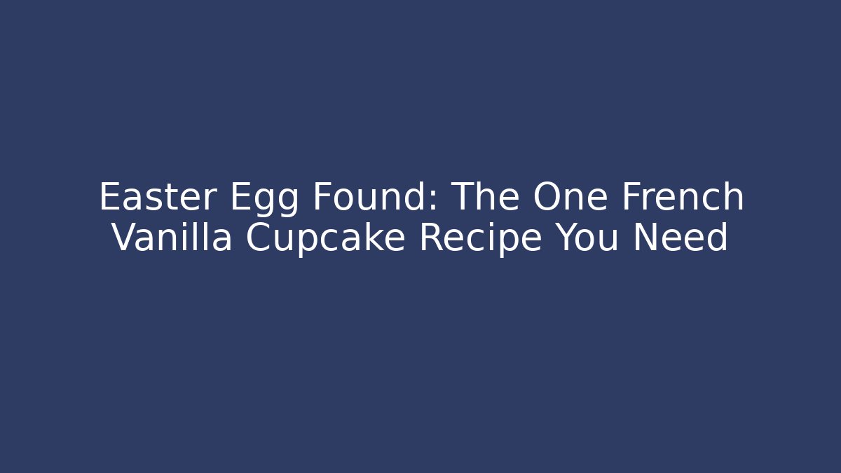 Easter Egg Found: The One French Vanilla Cupcake Recipe You Need