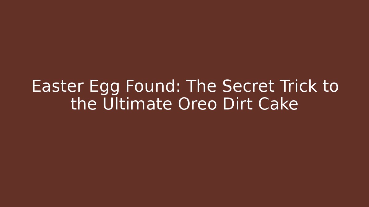 Easter Egg Found: The Secret Trick to the Ultimate Oreo Dirt Cake