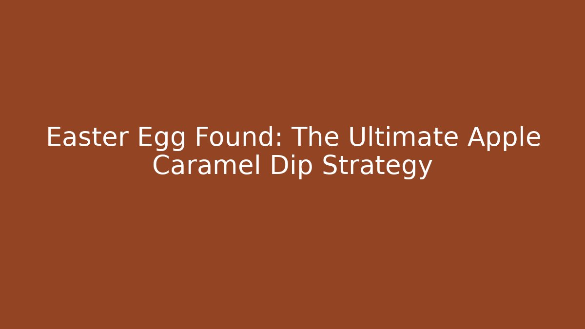 Easter Egg Found: The Ultimate Apple Caramel Dip Strategy