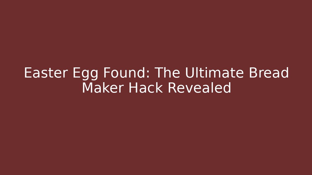 Easter Egg Found: The Ultimate Bread Maker Hack Revealed