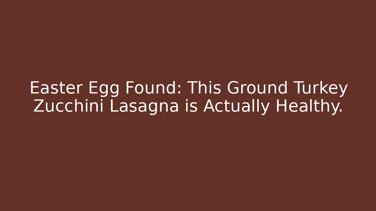 Easter Egg Found: This Ground Turkey Zucchini Lasagna is Actually Healthy. - Critter Realm
