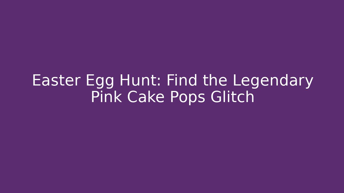 Easter Egg Hunt: Find the Legendary Pink Cake Pops Glitch