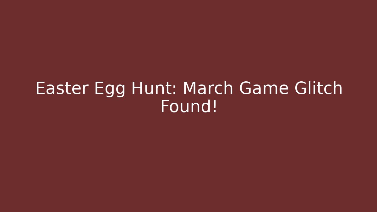 Easter Egg Hunt: March Game Glitch Found!