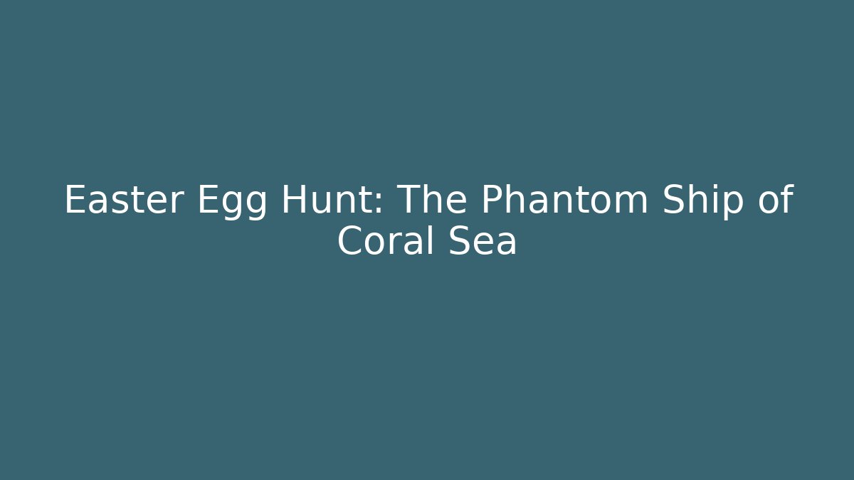 Easter Egg Hunt: The Phantom Ship of Coral Sea