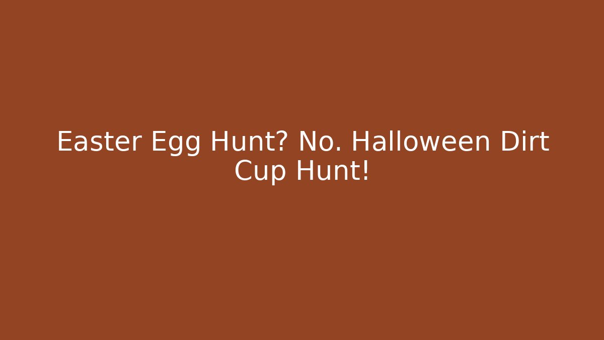 Easter Egg Hunt? No. Halloween Dirt Cup Hunt!