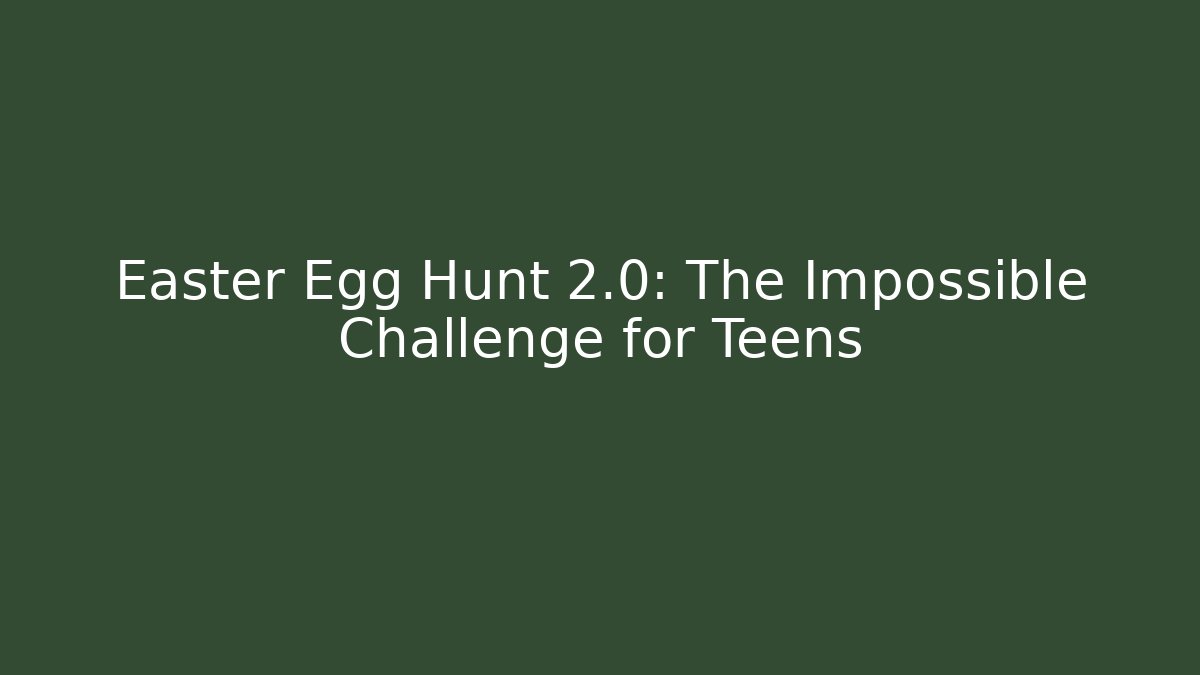 Easter Egg Hunt 2.0: The Impossible Challenge for Teens