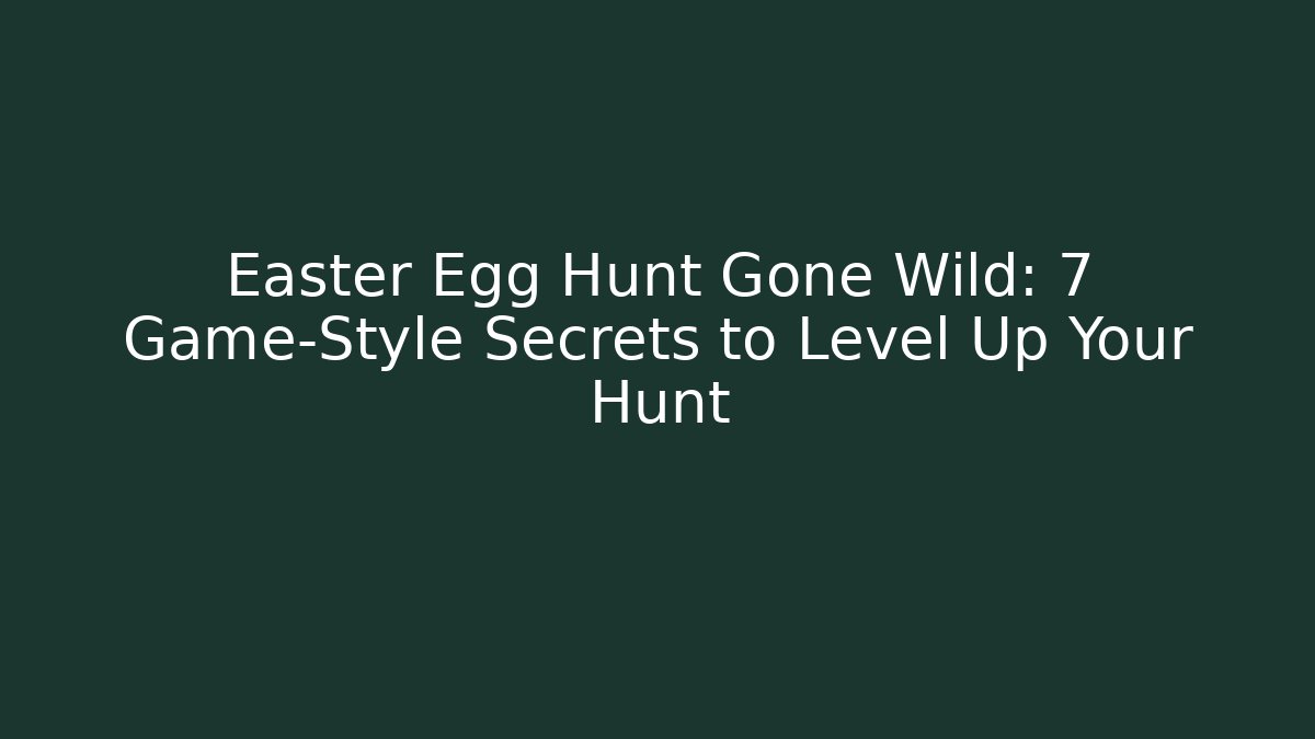 Easter Egg Hunt Gone Wild: 7 Game-Style Secrets to Level Up Your Hunt