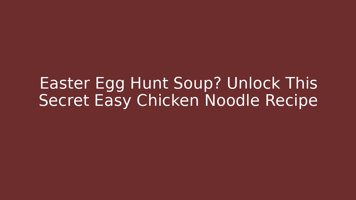 Easter Egg Hunt Soup? Unlock This Secret Easy Chicken Noodle Recipe