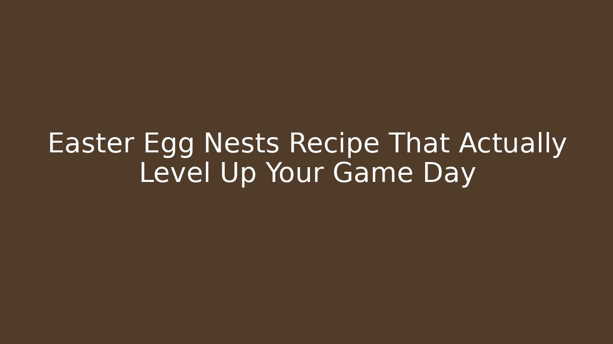 Easter Egg Nests Recipe That Actually Level Up Your Game Day
