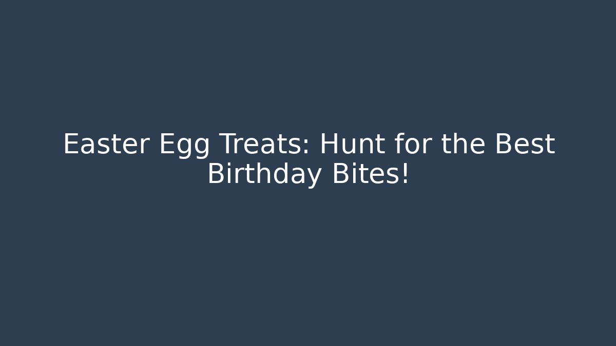 Easter Egg Treats: Hunt for the Best Birthday Bites!
