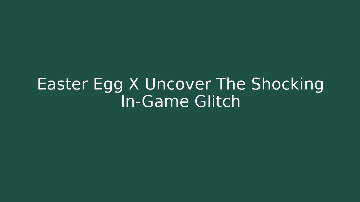 Easter Egg X Uncover The Shocking In-Game Glitch