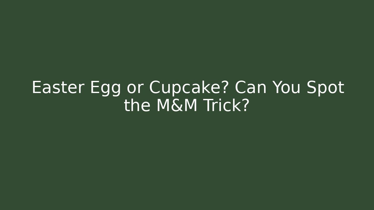 Easter Egg or Cupcake? Can You Spot the M&M Trick?