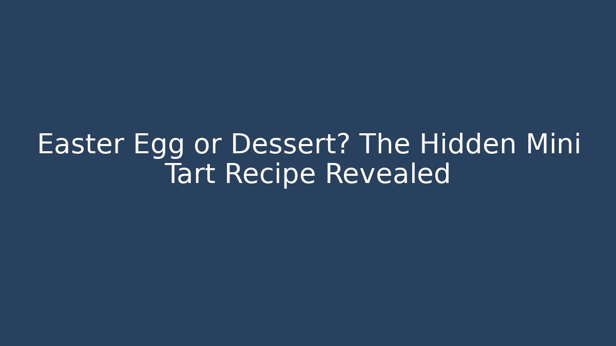 Easter Egg or Dessert? The Hidden Mini Tart Recipe Revealed