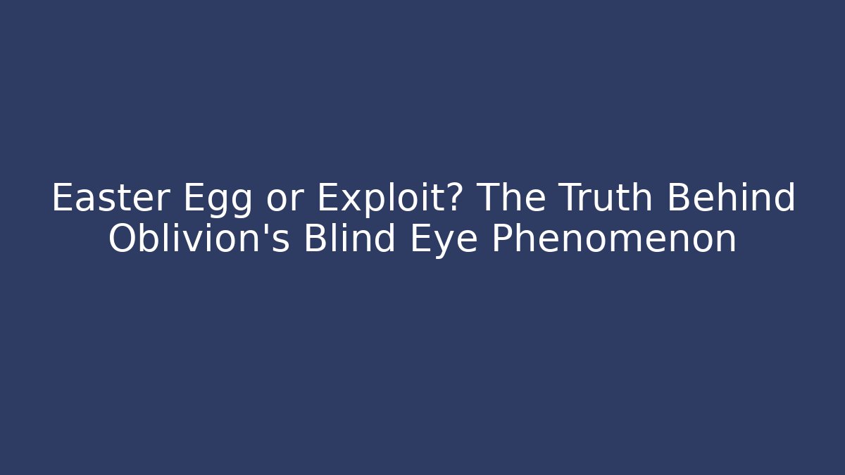 Easter Egg or Exploit? The Truth Behind Oblivion's Blind Eye Phenomenon - Critter Realm