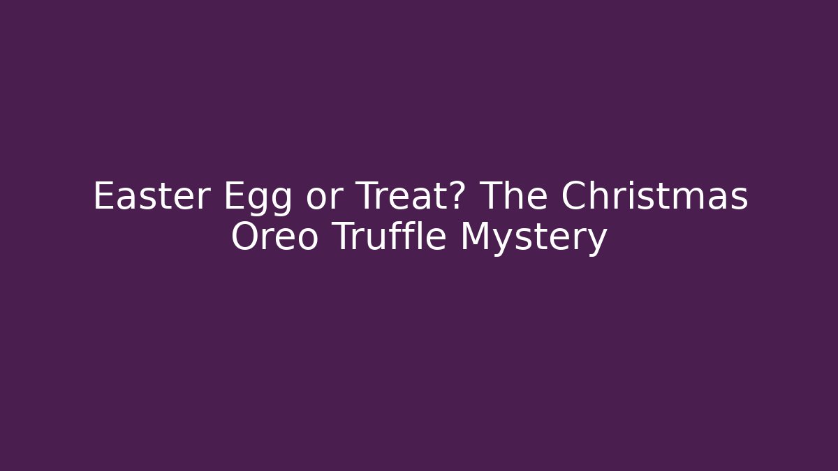 Easter Egg or Treat? The Christmas Oreo Truffle Mystery