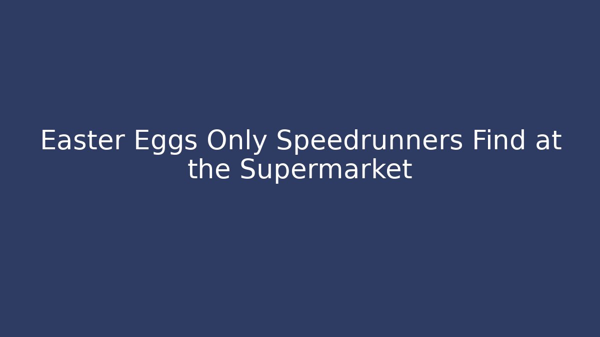 Easter Eggs Only Speedrunners Find at the Supermarket