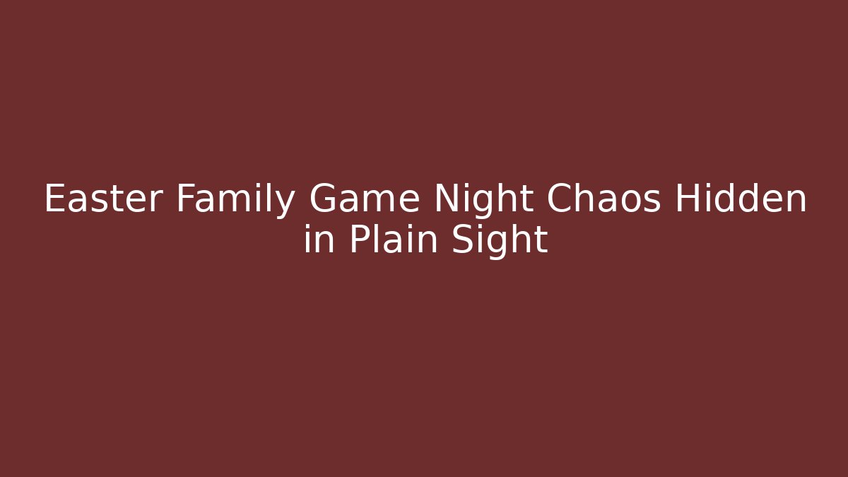 Easter Family Game Night Chaos Hidden in Plain Sight