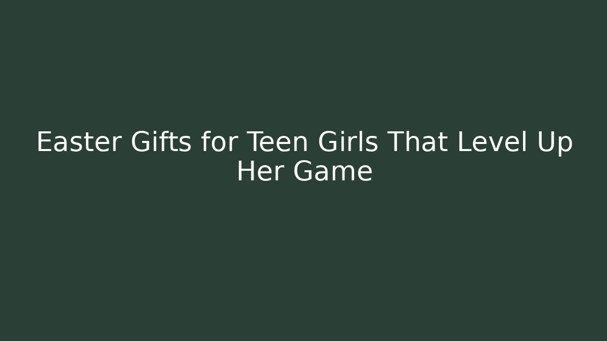 Easter Gifts for Teen Girls That Level Up Her Game