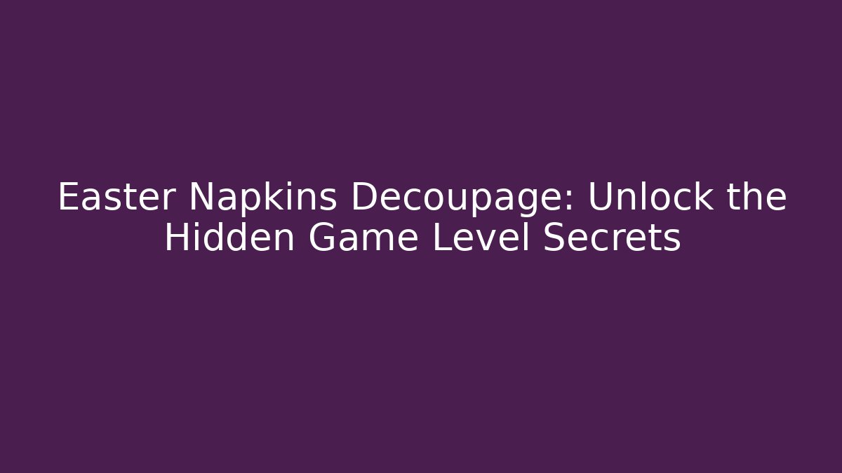 Easter Napkins Decoupage: Unlock the Hidden Game Level Secrets - Critter Realm