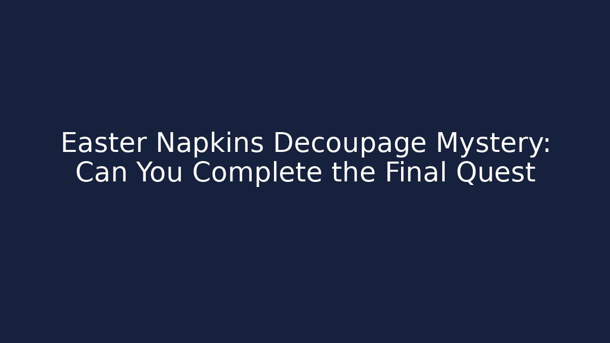 Easter Napkins Decoupage Mystery: Can You Complete the Final Quest