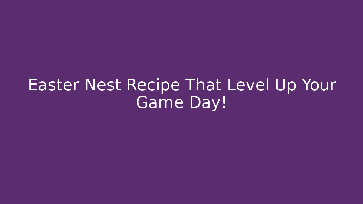 Easter Nest Recipe That Level Up Your Game Day!