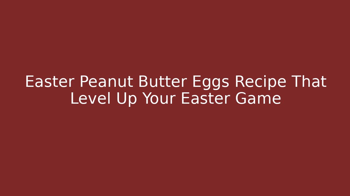Easter Peanut Butter Eggs Recipe That Level Up Your Easter Game
