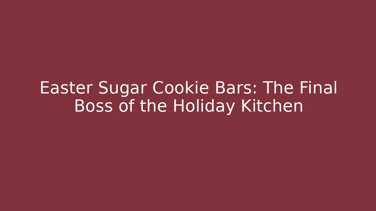 Easter Sugar Cookie Bars: The Final Boss of the Holiday Kitchen