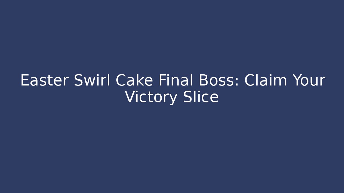 Easter Swirl Cake Final Boss: Claim Your Victory Slice
