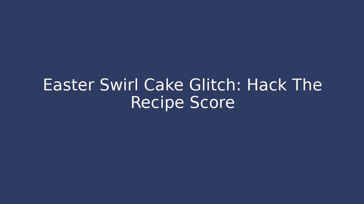 Easter Swirl Cake Glitch: Hack The Recipe Score