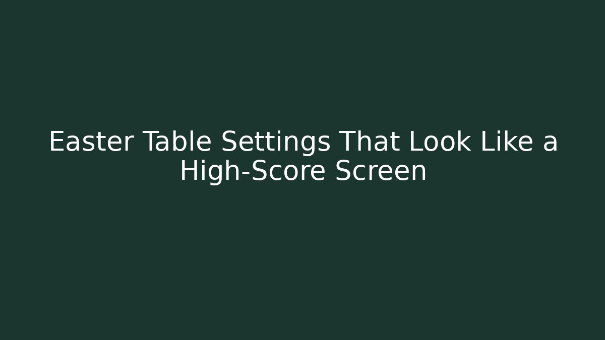 Easter Table Settings That Look Like a High-Score Screen - Critter Realm