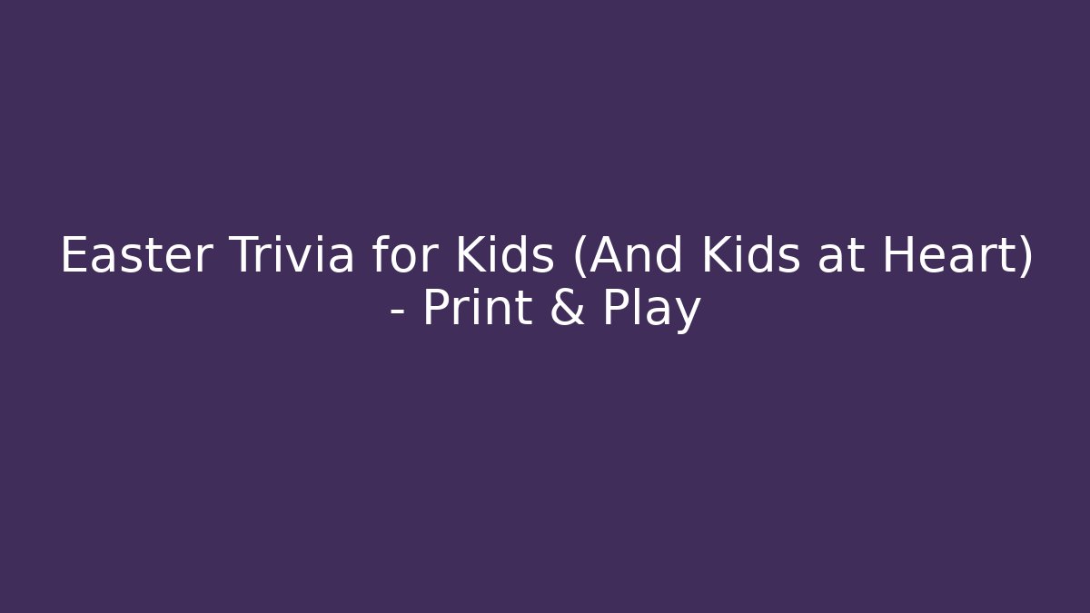 Easter Trivia for Kids (And Kids at Heart) – Print & Play