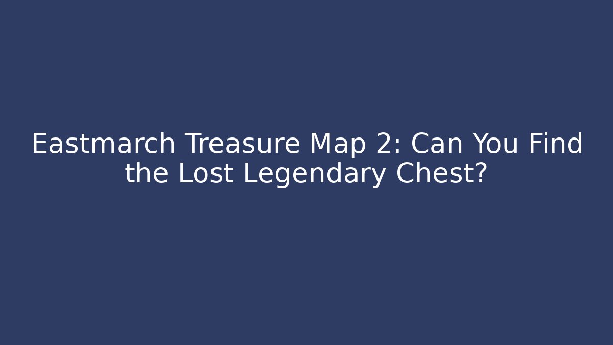 Eastmarch Treasure Map 2: Can You Find the Lost Legendary Chest?