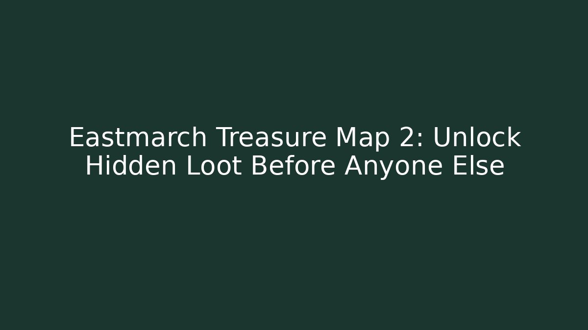 Eastmarch Treasure Map 2: Unlock Hidden Loot Before Anyone Else