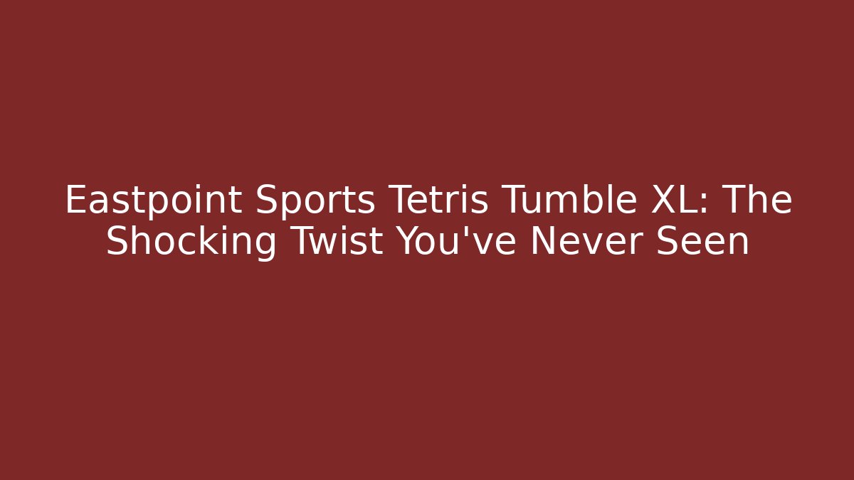 Eastpoint Sports Tetris Tumble XL: The Shocking Twist You’ve Never Seen