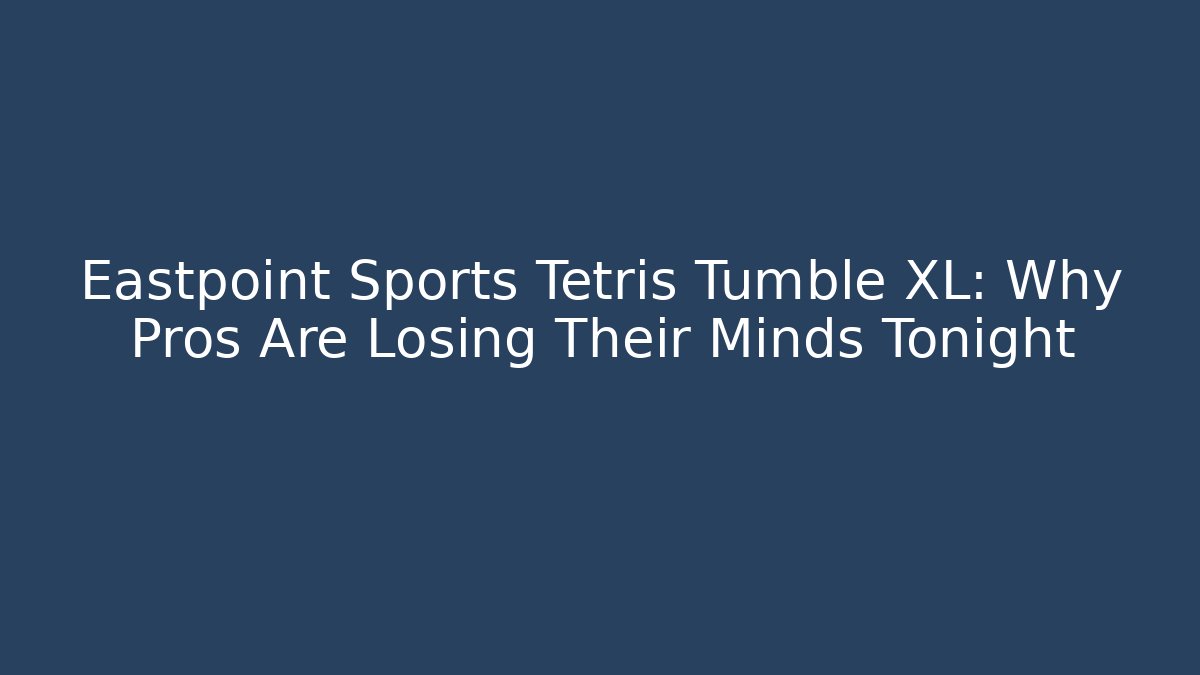 Eastpoint Sports Tetris Tumble XL: Why Pros Are Losing Their Minds Tonight