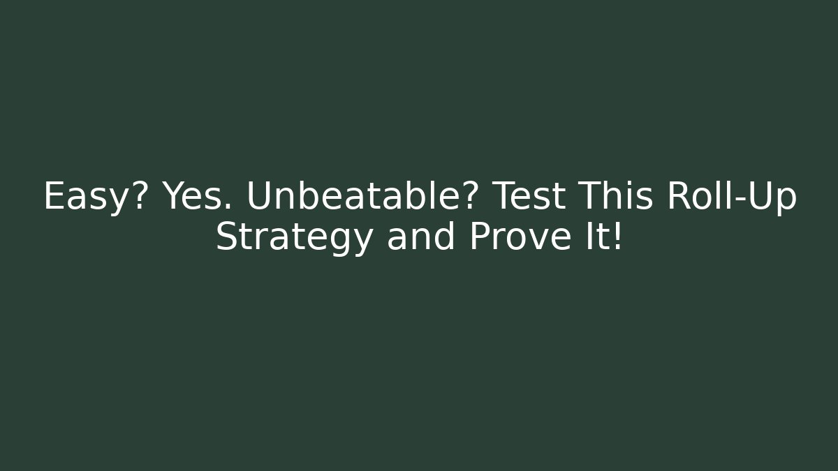 Easy? Yes. Unbeatable? Test This Roll-Up Strategy and Prove It!