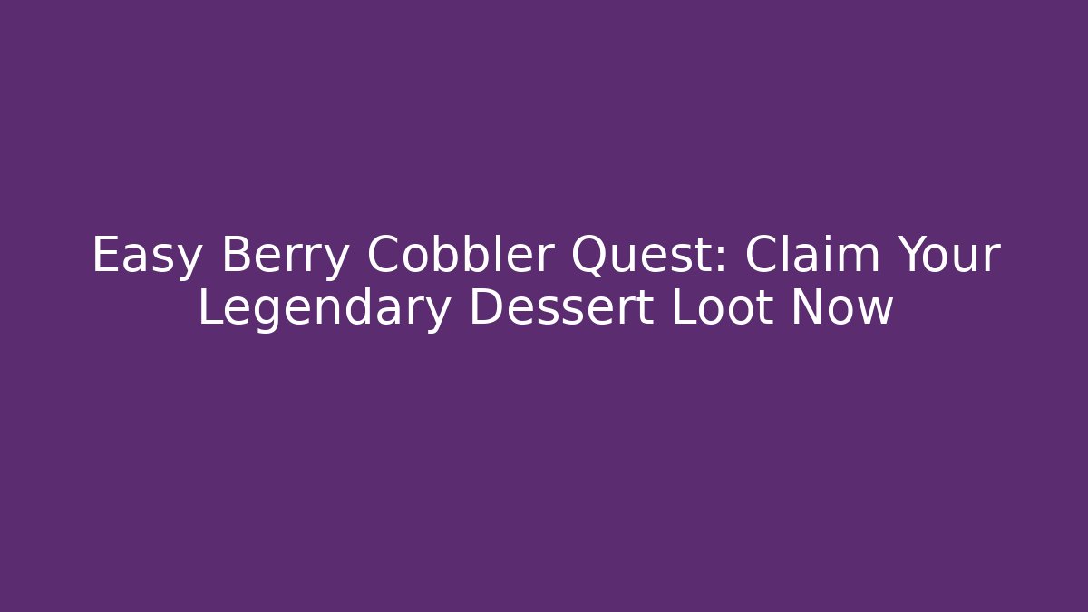 Easy Berry Cobbler Quest: Claim Your Legendary Dessert Loot Now